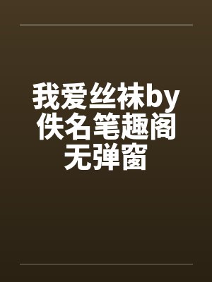 我爱丝袜by佚名笔趣阁无弹窗封面