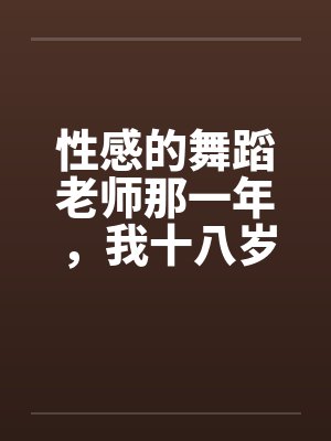 性感的舞蹈老师那一年，我十八岁，泓十七岁笔趣阁无弹窗封面