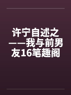许宁自述之——我与前男友16笔趣阁无弹窗封面
