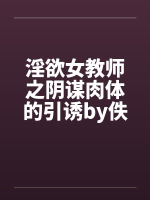 淫欲女教师之阴谋肉体的引诱by佚名封面