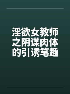 淫欲女教师之阴谋肉体的引诱笔趣阁无弹窗封面