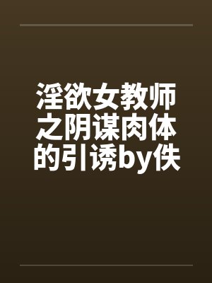 淫欲女教师之阴谋肉体的引诱by佚名笔趣阁无弹窗封面