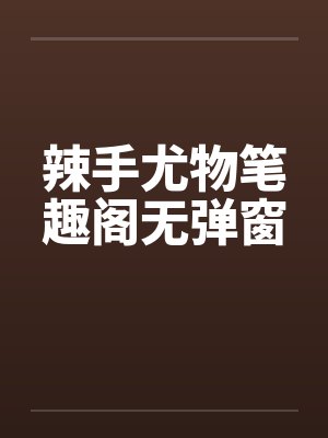 辣手尤物笔趣阁无弹窗封面