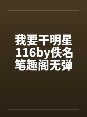 我要干明星116by佚名笔趣阁无弹窗封面