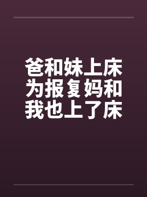 爸和妹上床为报复妈和我也上了床by佚名封面
