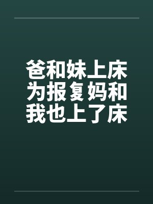 爸和妹上床为报复妈和我也上了床笔趣阁无弹窗封面