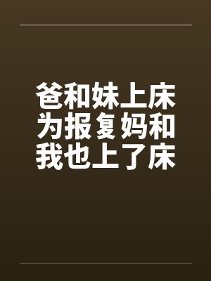 爸和妹上床为报复妈和我也上了床by佚名笔趣阁无弹窗封面