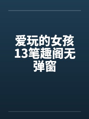 爱玩的女孩13笔趣阁无弹窗封面