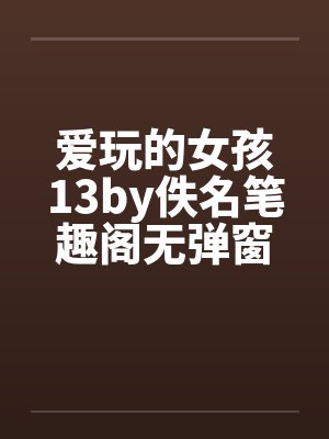 爱玩的女孩13by佚名笔趣阁无弹窗封面
