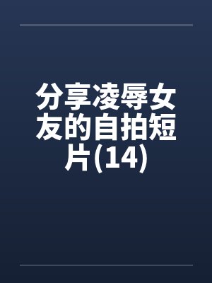 分享凌辱女友的自拍短片(14)封面