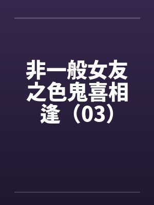 非一般女友之色鬼喜相逢（03）封面
