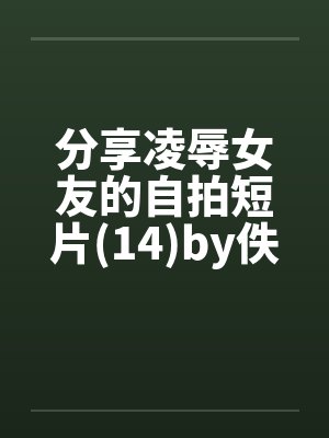分享凌辱女友的自拍短片(14)by佚名笔趣阁无弹窗封面