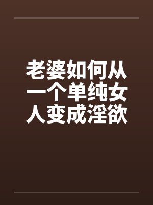老婆如何从一个单纯女人变成淫欲十足的荡妇（10）笔趣阁无弹窗封面