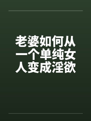 老婆如何从一个单纯女人变成淫欲十足的荡妇（10）by佚名笔趣阁无弹窗封面
