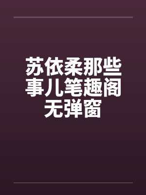 苏依柔那些事儿笔趣阁无弹窗封面