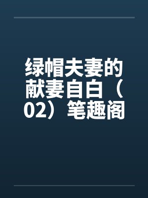 绿帽夫妻的献妻自白（02）笔趣阁无弹窗封面
