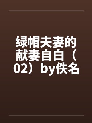 绿帽夫妻的献妻自白（02）by佚名笔趣阁无弹窗封面