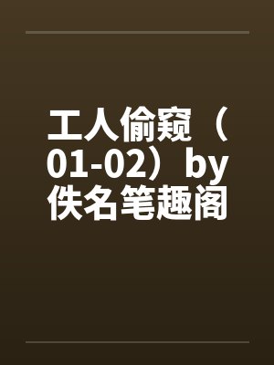 工人偷窥（01-02）by佚名笔趣阁无弹窗封面