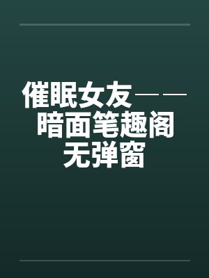 催眠女友――暗面笔趣阁无弹窗封面