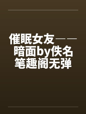 催眠女友――暗面by佚名笔趣阁无弹窗封面