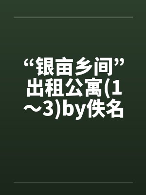 “银亩乡间”出租公寓(1～3)by佚名笔趣阁无弹窗封面