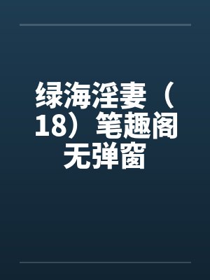 绿海淫妻（18）笔趣阁无弹窗封面