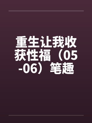 重生让我收获性福（05-06）笔趣阁无弹窗封面