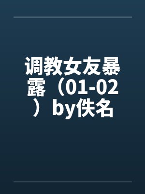 调教女友暴露（01-02）by佚名封面