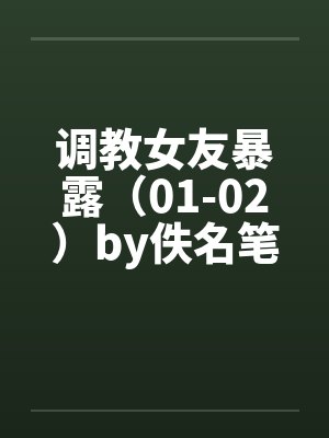 调教女友暴露（01-02）by佚名笔趣阁无弹窗封面