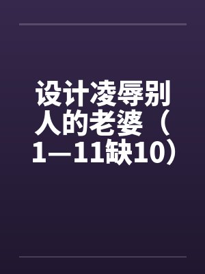 设计凌辱别人的老婆（1—11缺10）封面