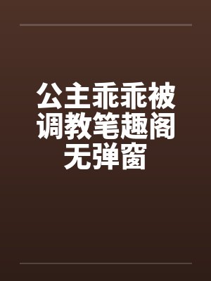 公主乖乖被调教笔趣阁无弹窗封面