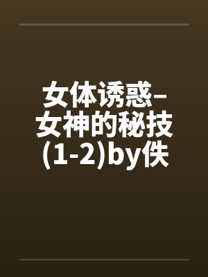 女体诱惑–女神的秘技(1-2)by佚名笔趣阁无弹窗封面