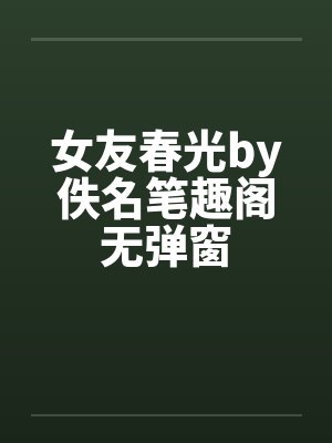 女友春光by佚名笔趣阁无弹窗封面