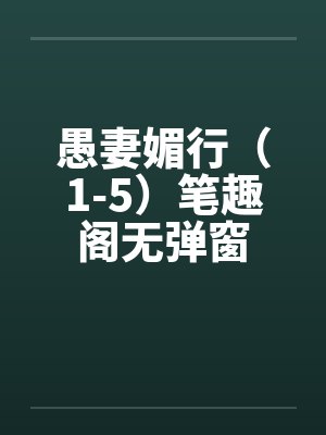 愚妻媚行（1-5）笔趣阁无弹窗封面