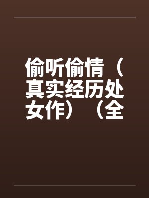 偷听偷情（真实经历处女作）（全）by佚名笔趣阁无弹窗封面