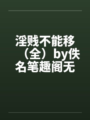 淫贱不能移（全）by佚名笔趣阁无弹窗封面
