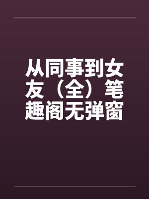 从同事到女友（全）笔趣阁无弹窗封面