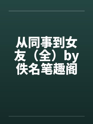 从同事到女友（全）by佚名笔趣阁无弹窗封面