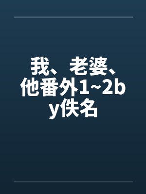 我、老婆、他番外1~2by佚名封面