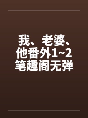 我、老婆、他番外1~2笔趣阁无弹窗封面