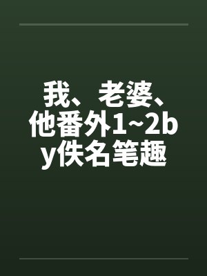 我、老婆、他番外1~2by佚名笔趣阁无弹窗封面