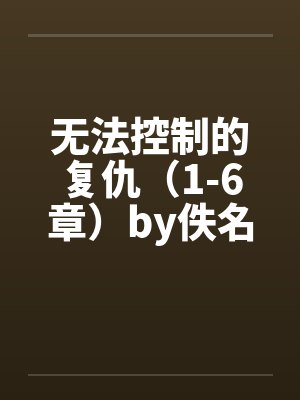 无法控制的复仇（1-6章）by佚名笔趣阁无弹窗封面