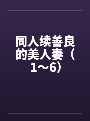 同人续善良的美人妻（1～6）封面