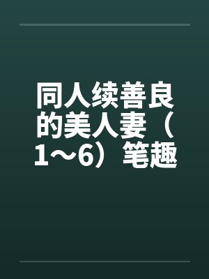同人续善良的美人妻（1～6）笔趣阁无弹窗封面