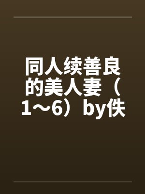 同人续善良的美人妻（1～6）by佚名笔趣阁无弹窗封面