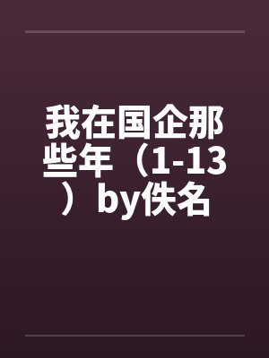 我在国企那些年（1-13）by佚名封面