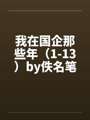 我在国企那些年（1-13）by佚名笔趣阁无弹窗封面