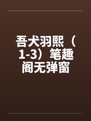 吾犬羽熙（1-3）笔趣阁无弹窗封面