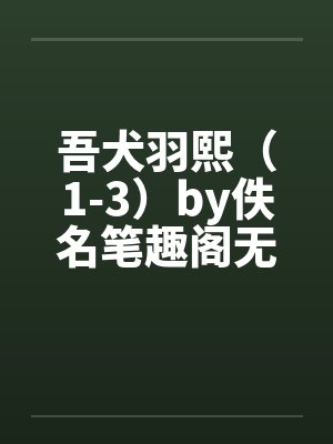吾犬羽熙（1-3）by佚名笔趣阁无弹窗封面