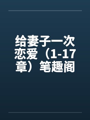 给妻子一次恋爱（1-17章）笔趣阁无弹窗封面